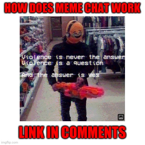Meme chat? | HOW DOES MEME CHAT WORK; LINK IN COMMENTS | image tagged in memes | made w/ Imgflip meme maker