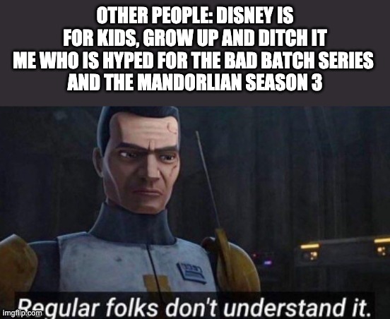 Regular folks don't understand it | OTHER PEOPLE: DISNEY IS FOR KIDS, GROW UP AND DITCH IT
ME WHO IS HYPED FOR THE BAD BATCH SERIES 
AND THE MANDORLIAN SEASON 3 | image tagged in regular folks don't understand it,disney star wars | made w/ Imgflip meme maker