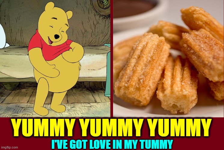 ...and now a moment for something delicious | YUMMY YUMMY YUMMY I'VE GOT LOVE IN MY TUMMY | image tagged in vince vance,churros,cinnamon toast,memes,winnie the pooh,yummy | made w/ Imgflip meme maker