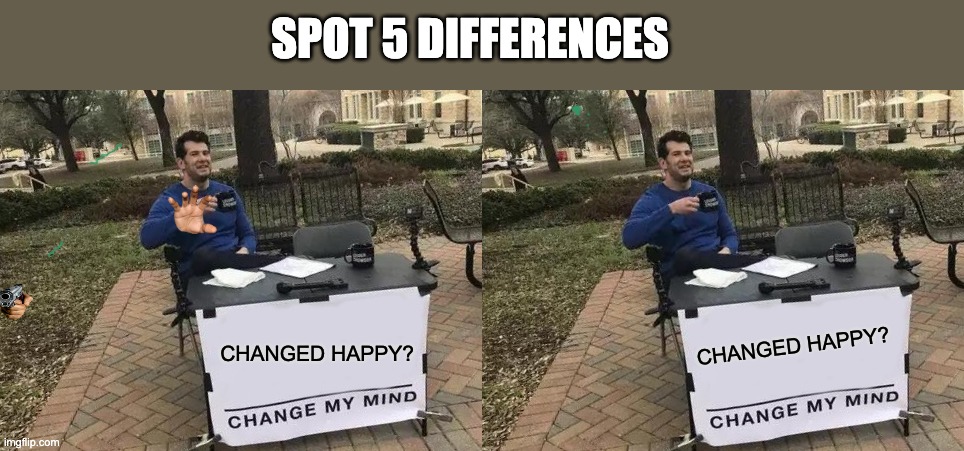 spot differences 2 | SPOT 5 DIFFERENCES; CHANGED HAPPY? CHANGED HAPPY? | image tagged in memes,change my mind | made w/ Imgflip meme maker