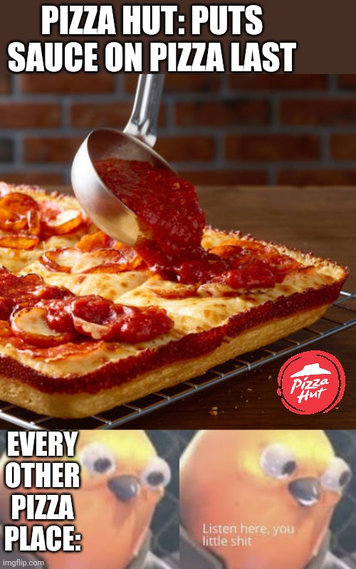 DETROIT PIZZA! | PIZZA HUT: PUTS SAUCE ON PIZZA LAST; EVERY OTHER PIZZA PLACE: | image tagged in listen here you little shit bird,pizza,pizza hut,pizza time | made w/ Imgflip meme maker