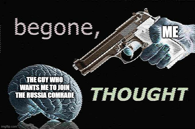 Begone, thought | ME; THE GUY WHO WANTS ME TO JOIN THE RUSSIA COMRADE | image tagged in begone thought,advertisement,russia,tos | made w/ Imgflip meme maker