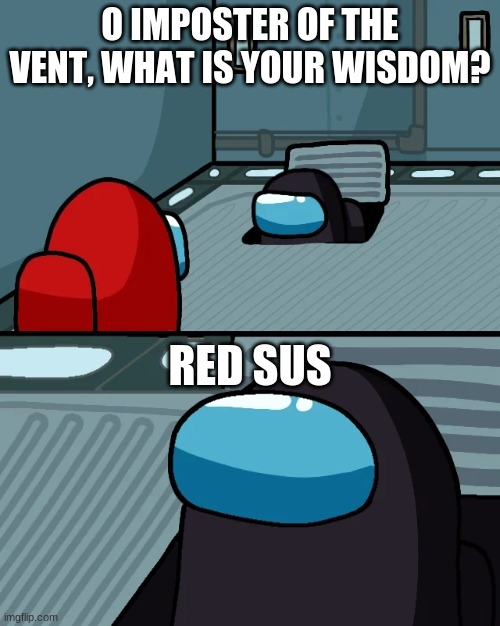 red sus | O IMPOSTER OF THE VENT, WHAT IS YOUR WISDOM? RED SUS | image tagged in impostor of the vent | made w/ Imgflip meme maker