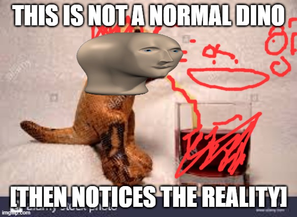 Dino diffrence | THIS IS NOT A NORMAL DINO; [THEN NOTICES THE REALITY] | image tagged in dino diffrence | made w/ Imgflip meme maker