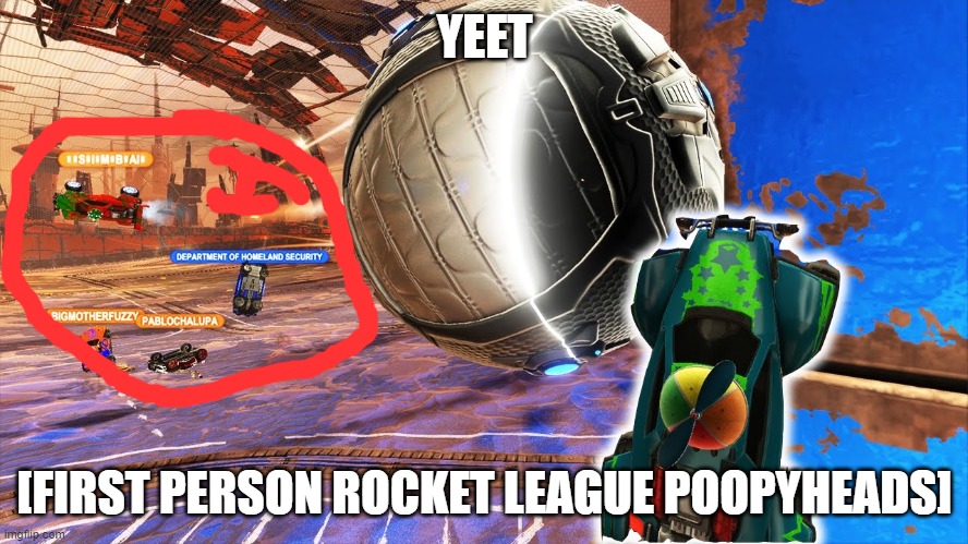 YEET Rocket League in first person | YEET; [FIRST PERSON ROCKET LEAGUE POOPYHEADS] | image tagged in rlcs,noob,meh | made w/ Imgflip meme maker