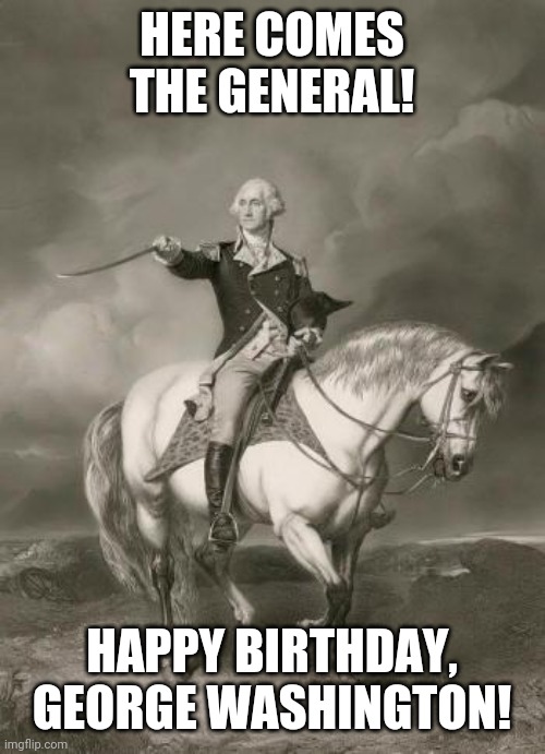 A strong leader | HERE COMES THE GENERAL! HAPPY BIRTHDAY, GEORGE WASHINGTON! | image tagged in adventures of george washington,george washington,hamilton,happy birthday,america | made w/ Imgflip meme maker