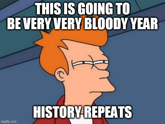 Futurama Fry Meme | THIS IS GOING TO BE VERY VERY BLOODY YEAR; HISTORY REPEATS | image tagged in memes,futurama fry | made w/ Imgflip meme maker