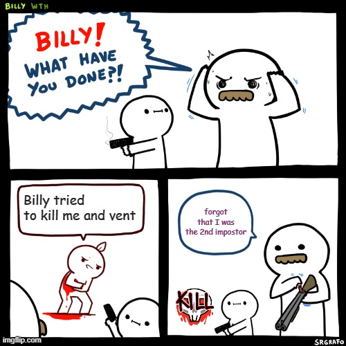 I forgot | Billy tried to kill me and vent; forgot that I was the 2nd impostor | image tagged in billy what have you done,among us | made w/ Imgflip meme maker