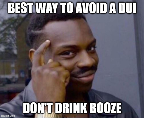 Smart Guy |  BEST WAY TO AVOID A DUI; DON'T DRINK BOOZE | image tagged in smart guy | made w/ Imgflip meme maker