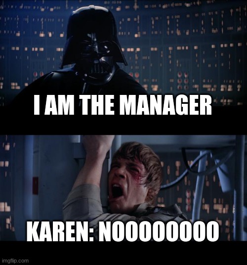 i am the manager | I AM THE MANAGER; KAREN: NOOOOOOOO | image tagged in memes,omg karen,star wars | made w/ Imgflip meme maker