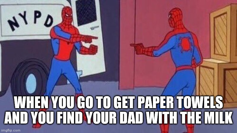 spiderman pointing at spiderman | WHEN YOU GO TO GET PAPER TOWELS AND YOU FIND YOUR DAD WITH THE MILK | image tagged in spiderman pointing at spiderman,funny,fun,stupid,weird | made w/ Imgflip meme maker