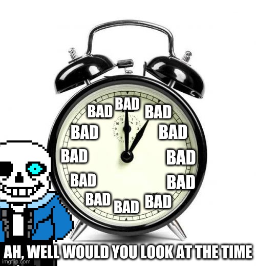 uh oh | BAD; BAD; BAD; BAD; BAD; BAD; BAD; BAD; BAD; BAD; BAD; BAD; AH, WELL WOULD YOU LOOK AT THE TIME | image tagged in memes,funny,undertale,sans,bad time,alarm clock | made w/ Imgflip meme maker