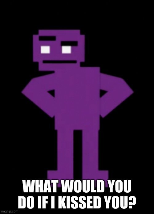 e | WHAT WOULD YOU DO IF I KISSED YOU? | image tagged in confused purple guy | made w/ Imgflip meme maker
