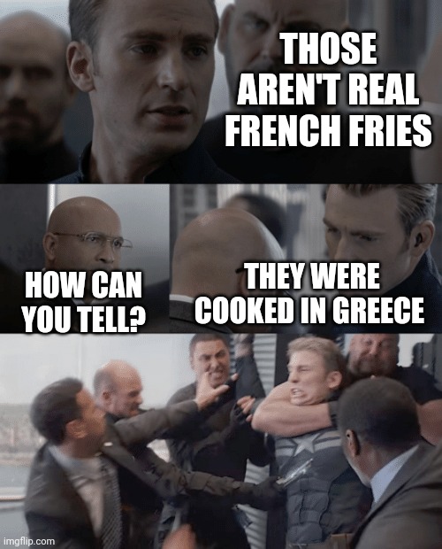 Captain america elevator | THOSE AREN'T REAL FRENCH FRIES; THEY WERE COOKED IN GREECE; HOW CAN YOU TELL? | image tagged in captain america elevator | made w/ Imgflip meme maker