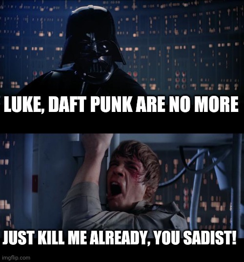Sadist Vader | LUKE, DAFT PUNK ARE NO MORE; JUST KILL ME ALREADY, YOU SADIST! | image tagged in memes,star wars no,daft punk | made w/ Imgflip meme maker