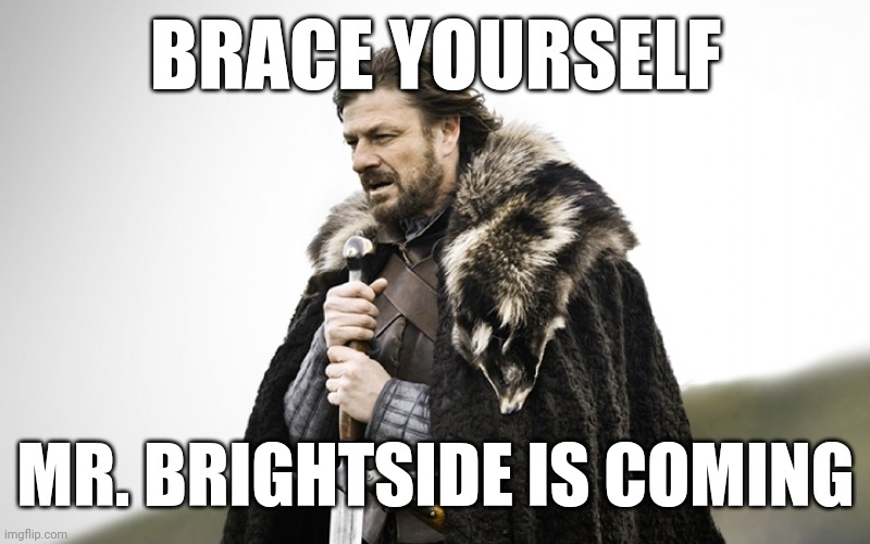 Sean Bean GOT | BRACE YOURSELF; MR. BRIGHTSIDE IS COMING | image tagged in sean bean got | made w/ Imgflip meme maker