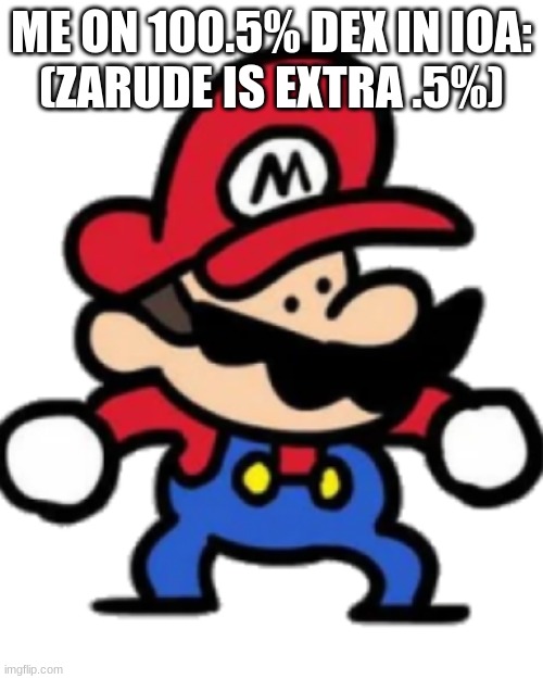 TerminalMontage Mario | ME ON 100.5% DEX IN IOA:
(ZARUDE IS EXTRA .5%) | image tagged in terminalmontage mario | made w/ Imgflip meme maker