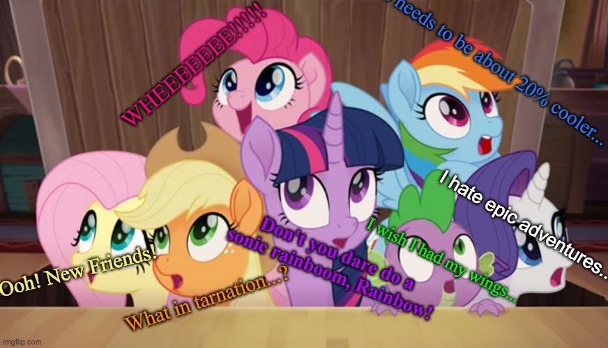 MLP- The Movie Characters | This needs to be about 20% cooler... WHEEEEEEE!!!!! I hate epic adventures... Don't you dare do a sonic rainboom, Rainbow! I wish I had my wings... Ooh! New Friends! What in tarnation...? | image tagged in mlp movie,mane six,funny,reactions,mlp,mlp reactions | made w/ Imgflip meme maker