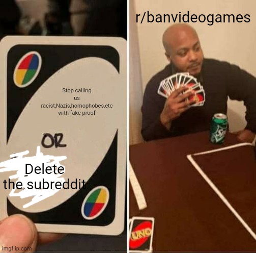 Continues to call us racist,Nazis,etc with fake proof | r/banvideogames; Stop calling us racist,Nazis,homophobes,etc with fake proof; Delete the subreddit | image tagged in memes,uno draw 25 cards,reddit | made w/ Imgflip meme maker