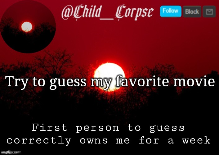 It's really obvious | Try to guess my favorite movie; First person to guess correctly owns me for a week | image tagged in child_corpse announcement template | made w/ Imgflip meme maker