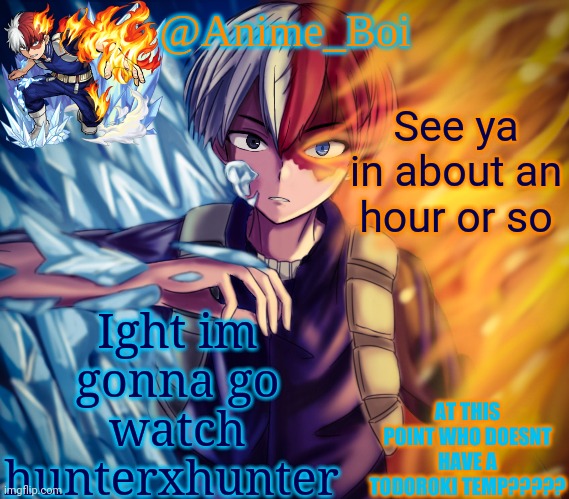 second todoroki temp | Ight im gonna go watch hunterxhunter; See ya in about an hour or so | image tagged in second todoroki temp | made w/ Imgflip meme maker