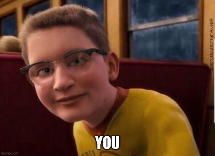 Annoying Polar Express Kid | YOU | image tagged in annoying polar express kid | made w/ Imgflip meme maker