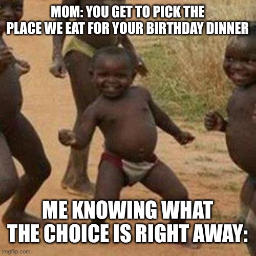 Third World Success Kid Meme | MOM: YOU GET TO PICK THE PLACE WE EAT FOR YOUR BIRTHDAY DINNER; ME KNOWING WHAT THE CHOICE IS RIGHT AWAY: | image tagged in memes,third world success kid | made w/ Imgflip meme maker