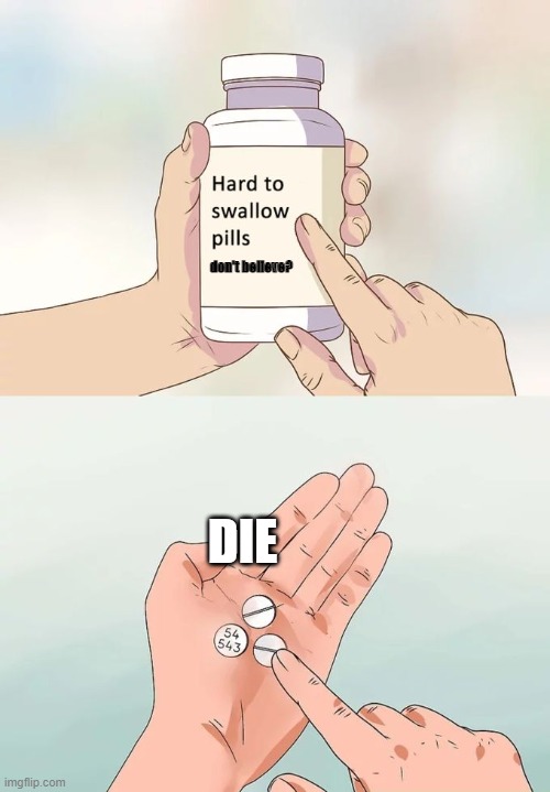 Do you wanna die? | don't believe? DIE | image tagged in memes,hard to swallow pills | made w/ Imgflip meme maker