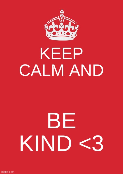 Keep Calm And Carry On Red |  KEEP CALM AND; BE KIND <3 | image tagged in memes,keep calm and carry on red | made w/ Imgflip meme maker