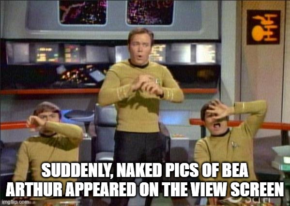 Horrifying | SUDDENLY, NAKED PICS OF BEA ARTHUR APPEARED ON THE VIEW SCREEN | image tagged in star trek gasp | made w/ Imgflip meme maker