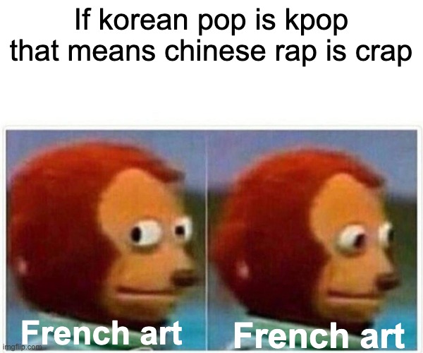 Kpop,Crap,Fart | If korean pop is kpop that means chinese rap is crap; French art; French art | image tagged in memes,monkey puppet | made w/ Imgflip meme maker