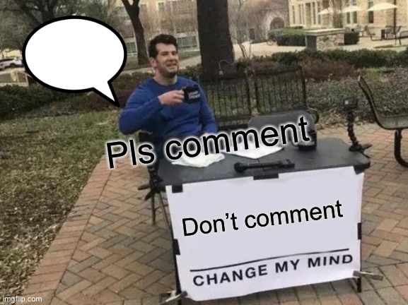 Don’t comment Pls comment | image tagged in memes,change my mind | made w/ Imgflip meme maker