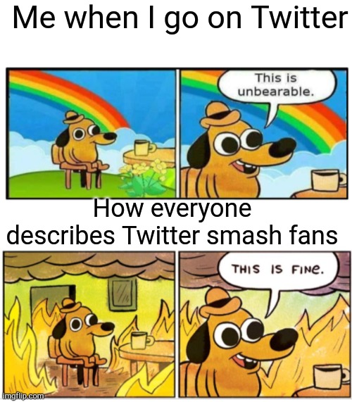 Where toxic | Me when I go on Twitter; How everyone describes Twitter smash fans | image tagged in blank white template,unbearable,twitter,super smash bros | made w/ Imgflip meme maker