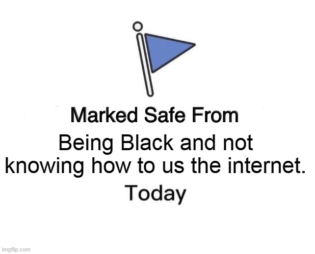 Marked Safe From | Being Black and not knowing how to us the internet. | image tagged in memes,marked safe from | made w/ Imgflip meme maker
