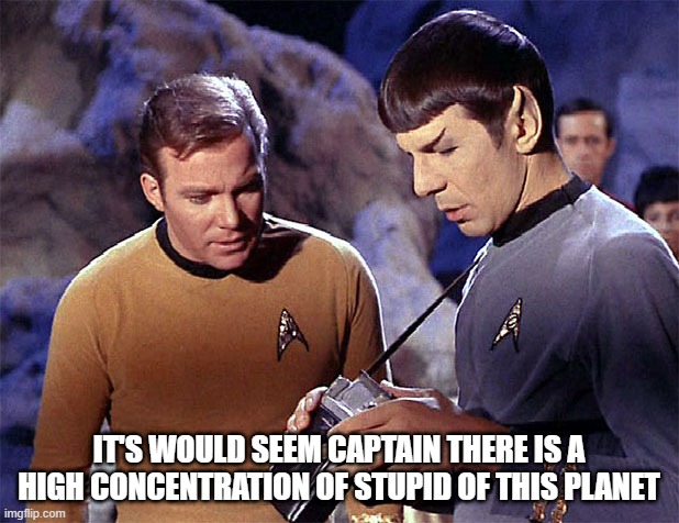 That's a lot of Stupid | IT'S WOULD SEEM CAPTAIN THERE IS A HIGH CONCENTRATION OF STUPID OF THIS PLANET | image tagged in star trek tricorder | made w/ Imgflip meme maker