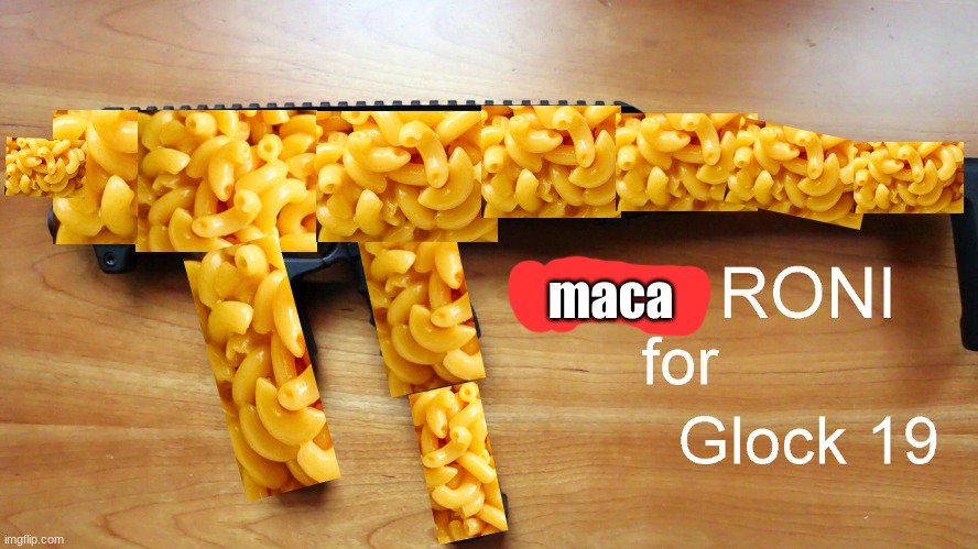 finally, maca-roni conversion kit | maca | image tagged in macaroni,caa micro roni,p a s t a,competitive shooting competitions | made w/ Imgflip meme maker