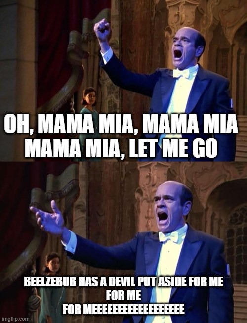 The EMH Sings the Hits | OH, MAMA MIA, MAMA MIA
MAMA MIA, LET ME GO; BEELZEBUB HAS A DEVIL PUT ASIDE FOR ME
FOR ME
FOR MEEEEEEEEEEEEEEEEEE | image tagged in star trek emh singing | made w/ Imgflip meme maker