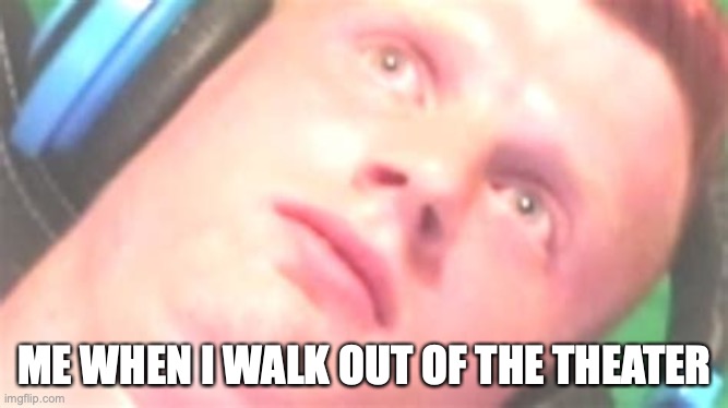 When I walk out of the theater | ME WHEN I WALK OUT OF THE THEATER | image tagged in gamer boi | made w/ Imgflip meme maker
