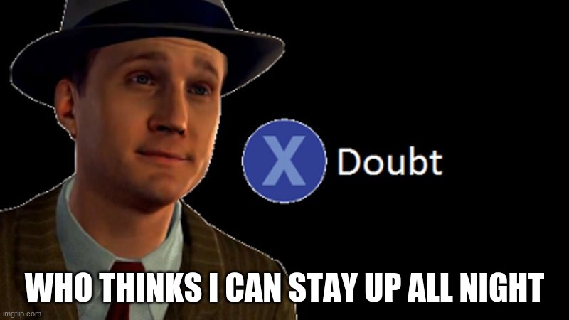 if this becomes a trend- | WHO THINKS I CAN STAY UP ALL NIGHT | image tagged in x/ doubt | made w/ Imgflip meme maker