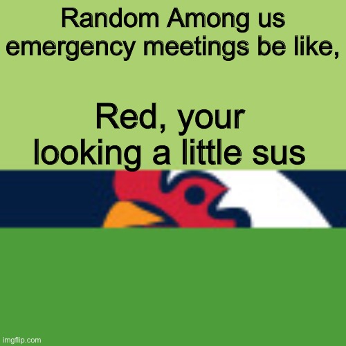Red kinda sus | Random Among us emergency meetings be like, Red, your looking a little sus | image tagged in among us,chicken,memes | made w/ Imgflip meme maker