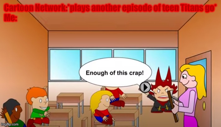 Enough of this Crap | Cartoon Network:*plays another episode of teen Titans go*
Me: | image tagged in enough of this crap | made w/ Imgflip meme maker