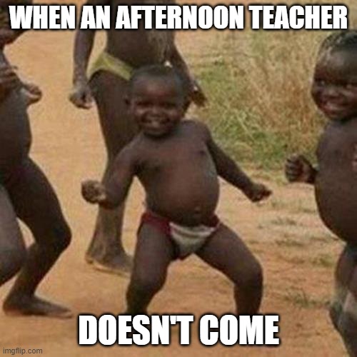 Third World Success Kid Meme | WHEN AN AFTERNOON TEACHER; DOESN'T COME | image tagged in memes,third world success kid | made w/ Imgflip meme maker