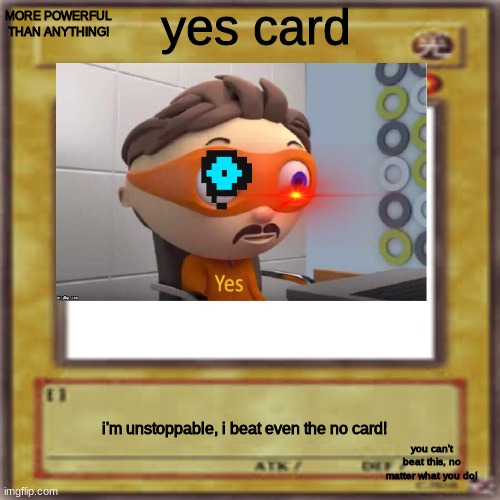 Blank card | yes card; MORE POWERFUL THAN ANYTHING! i'm unstoppable, i beat even the no card! you can't beat this, no matter what you do! | image tagged in blank card | made w/ Imgflip meme maker