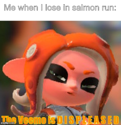 Salmon run A.K.A.  Scream and Run | Me when I lose in salmon run:; The Veemo is D I S P L E A S E D | image tagged in salmon run,splatoon | made w/ Imgflip meme maker