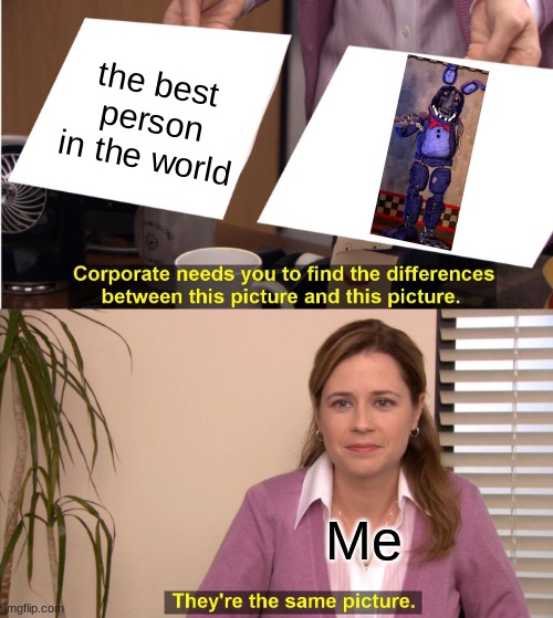 Ur da best |  the best person in the world; Me | image tagged in memes,they're the same picture | made w/ Imgflip meme maker
