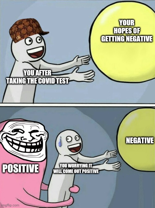 Covid | YOUR HOPES OF GETTING NEGATIVE; YOU AFTER TAKING THE COVID TEST; NEGATIVE; POSITIVE; YOU WORRYING IT WILL COME OUT POSITIVE | image tagged in memes,covid-19 | made w/ Imgflip meme maker