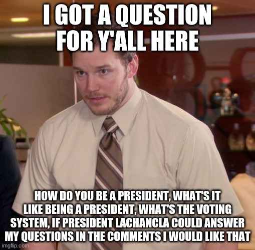 Afraid To Ask Andy Meme | I GOT A QUESTION FOR Y'ALL HERE; HOW DO YOU BE A PRESIDENT, WHAT'S IT LIKE BEING A PRESIDENT, WHAT'S THE VOTING SYSTEM, IF PRESIDENT LACHANCLA COULD ANSWER MY QUESTIONS IN THE COMMENTS I WOULD LIKE THAT | image tagged in memes,afraid to ask andy | made w/ Imgflip meme maker
