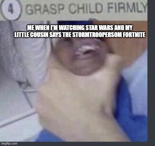 Grasp child firmly | ME WHEN I'M WATCHING STAR WARS AND MY LITTLE COUSIN SAYS THE STORMTROOPERSOM FORTNITE | image tagged in grasp child firmly | made w/ Imgflip meme maker