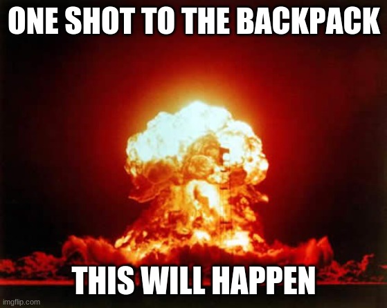 Nuclear Explosion Meme | ONE SHOT TO THE BACKPACK THIS WILL HAPPEN | image tagged in memes,nuclear explosion | made w/ Imgflip meme maker