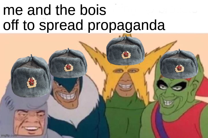 i know the hat placement is weird | me and the bois off to spread propaganda | image tagged in memes,me and the boys | made w/ Imgflip meme maker